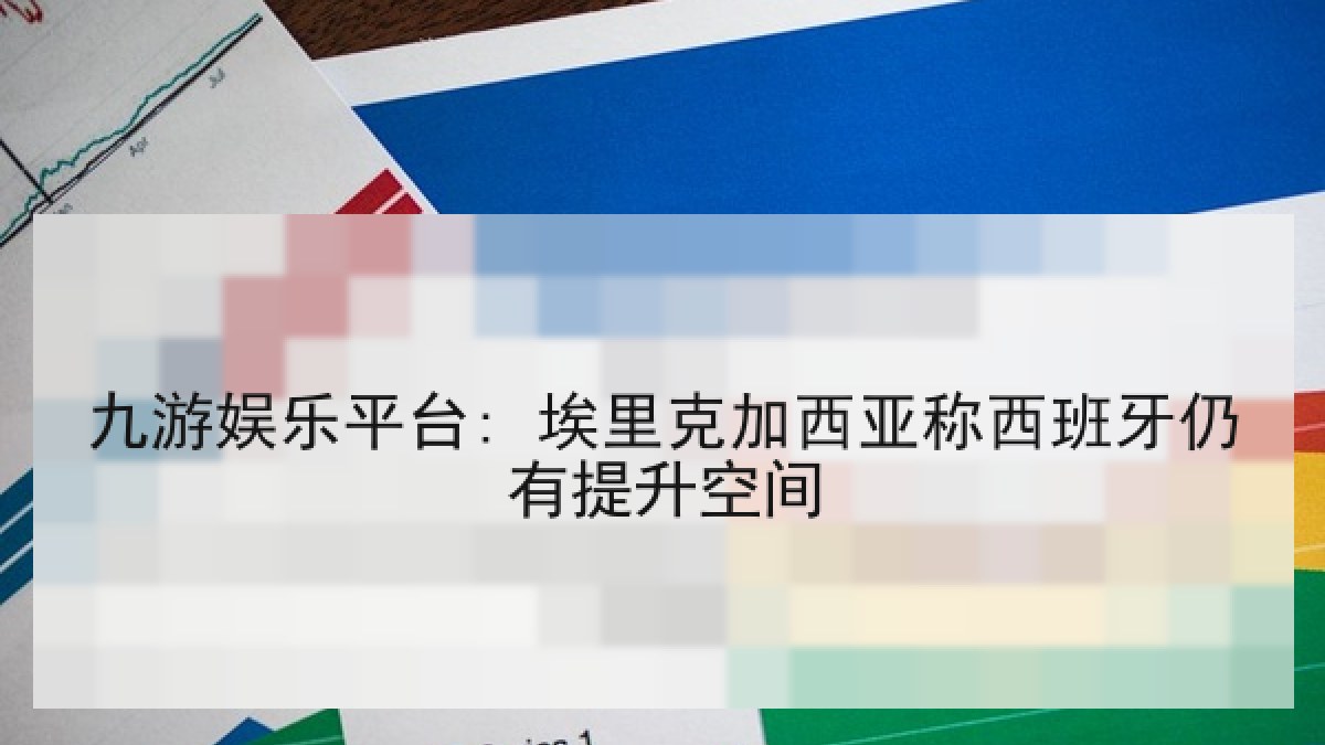 九游娱乐平台: 埃里克加西亚称西班牙仍有提升空间
