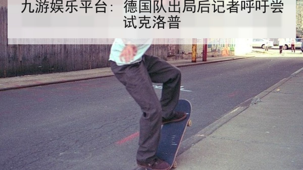 九游娱乐平台: 德国队出局后记者呼吁尝试克洛普