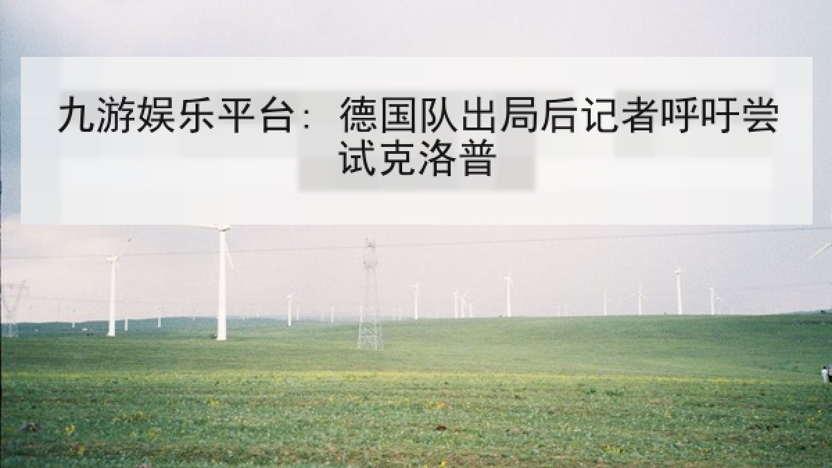 九游娱乐平台: 德国队出局后记者呼吁尝试克洛普