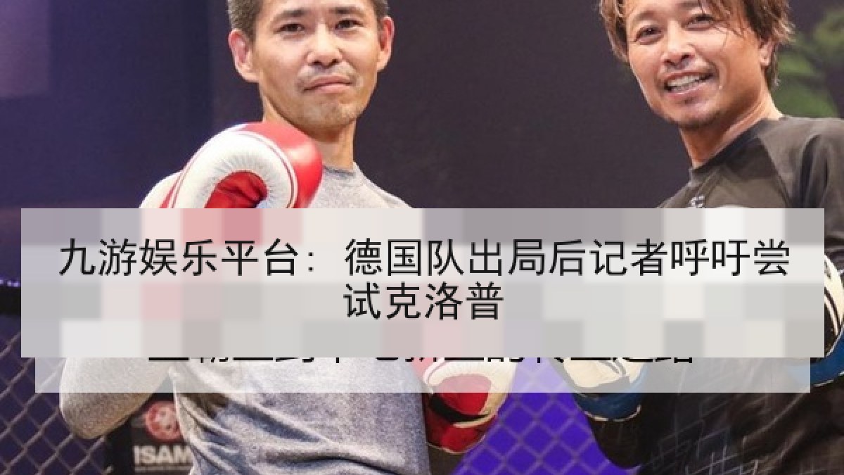 九游娱乐平台: 德国队出局后记者呼吁尝试克洛普