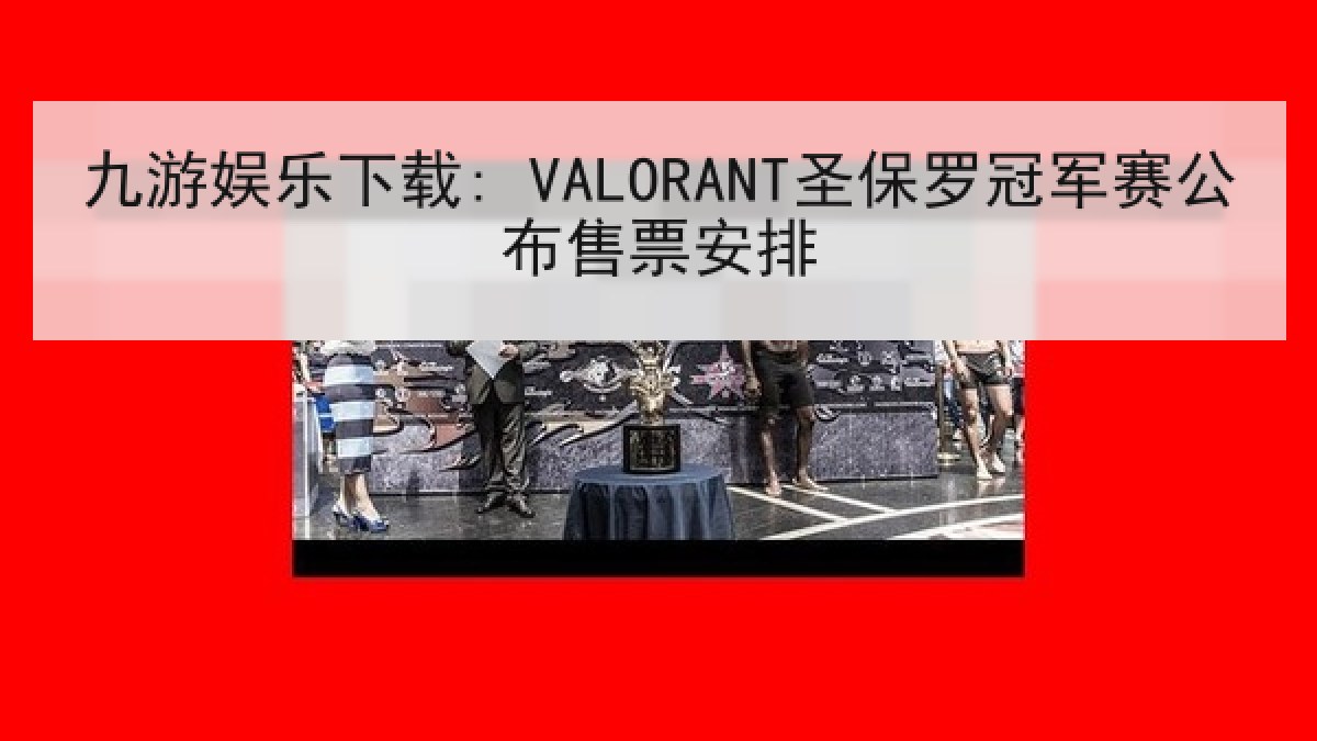 九游娱乐下载: VALORANT圣保罗冠军赛公布售票安排 九游娱乐下载: VALORANT圣保罗冠军赛公布售票安排