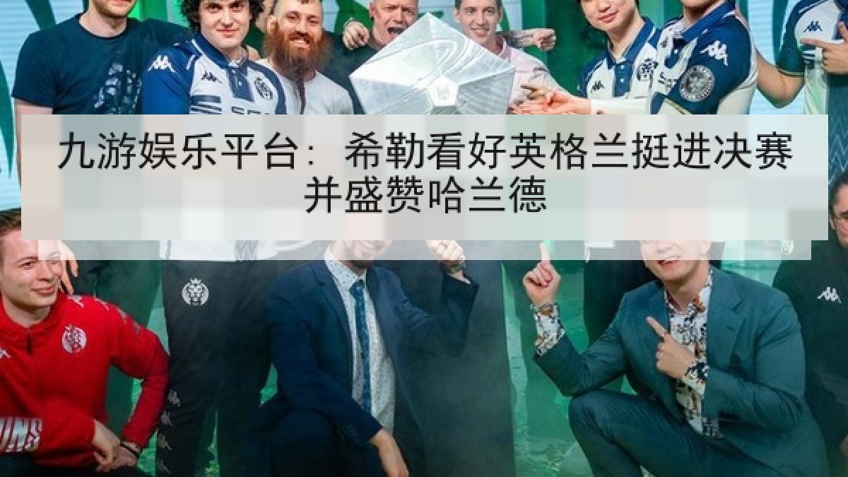 九游娱乐平台: 希勒看好英格兰挺进决赛并盛赞哈兰德