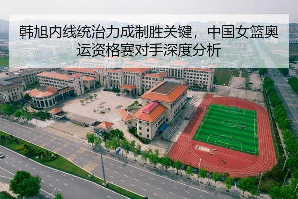 韩旭内线统治力成制胜关键，中国女篮奥运资格赛对手深度分析