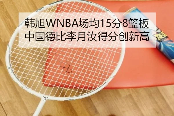 韩旭WNBA场均15分8篮板 中国德比李月汝得分创新高