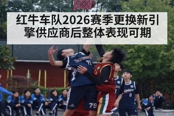 红牛车队2026赛季更换新引擎供应商后整体表现可期