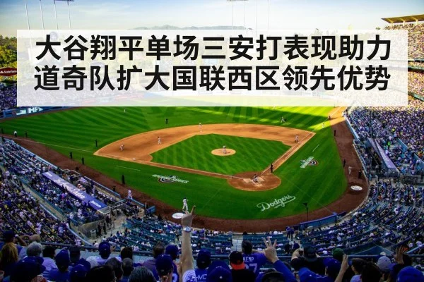 大谷翔平单场三安打表现助力道奇队扩大国联西区领先优势