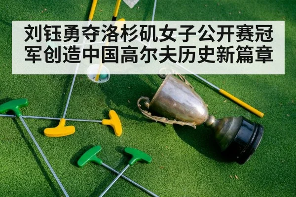 刘钰勇夺洛杉矶女子公开赛冠军创造中国高尔夫历史新篇章