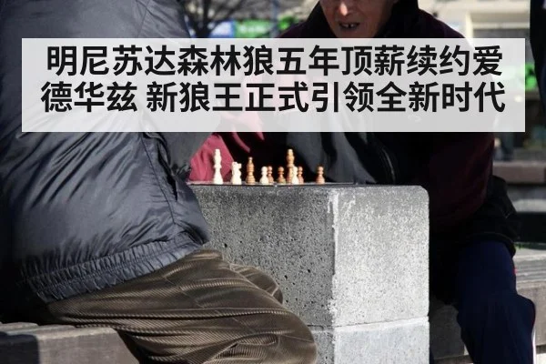 明尼苏达森林狼五年顶薪续约爱德华兹 新狼王正式引领全新时代