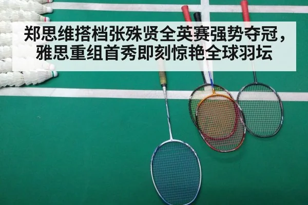 郑思维搭档张殊贤全英赛强势夺冠，雅思重组首秀即刻惊艳全球羽坛