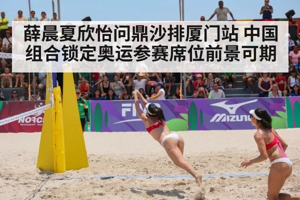 薛晨夏欣怡问鼎沙排厦门站 中国组合锁定奥运参赛席位前景可期